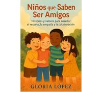 Niños que Saben Ser Amigos: Historias y valores para enseñar el respeto, la empatía y la colaboración: Guía práctica para fortalecer la amistad y los valores en casa