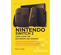 NINTENDO SWITCH 2 USER GUIDE FOR BEGINNERS AND SENIORS: A Smart and Simple Instructional Manual to Mastering Nintendo Hybrid Console from Unboxing to Online Play