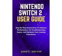 NINTENDO SWITCH 2 USER GUIDE: Step-By-Step Instructions To Enhance Performance, Fix Troubleshooting Issues, And Optimize Your Gaming Experience.