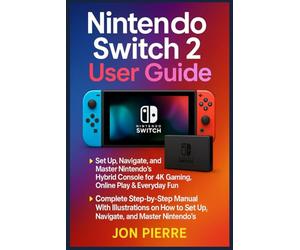 Nintendo Switch 2 User Guide: The Complete Step-by-Step Manual With Illustrations on How to Set Up, Navigate, and Master Nintendo’s Hybrid Console for 4K Gaming, Online Play & Everyday Fun