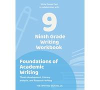 Ninth Grade Writing Workbook Foundations of Academic Writing: Thesis development, Literary analysis, and Research writing: 9