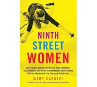 Ninth Street Women: Lee Krasner, Elaine de Kooning, Grace Hartigan, Joan Mitchell, and Helen Frankenthaler: Five Painters and the Movement That Changed Modern Art