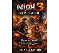 NIOH 3 Game Guide: Master the Crucible: Definitive Strategies for Beginners and Legends Alike