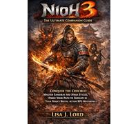 Nioh 3: The Ultimate Companion Guide: Conquer the Crucible: Master Samurai and Ninja Styles, Forge Your Path to Shogun in Team Ninja's Brutal Action RPG Masterpiece