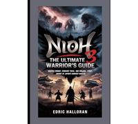 Nioh 3: The Ultimate Warrior’s Guide: Master Combat, Conquer Yokai, and Unlock Every Secret of Japan’s Darkest Battles