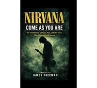 NIRVANA BAND BIOGRAPHY: COME AS YOU ARE: The Untold Story Of Fame, Pain, and The Voice That Changed Rock Forever