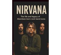 NIRVANA BIOGRAPHY: The life and legacy of Aberdeen-born rock band icons