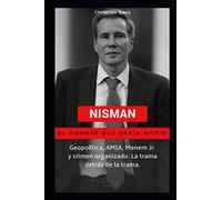 Nisman, el hombre que debía morir: Geopolítica, AMIA, Menem Jr. y crimen organizado. La trama detrás de la trama.