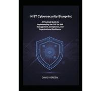 NIST Cybersecurity Blueprint: A Practical Guide to Implementing the CSF for Risk Management, Compliance, and Organizational Resilience