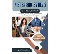 NIST SP 800-37 Rev 2 Desbloqueado: Estrategias Prácticas para la Implementación del Marco de Gestión de Riesgos