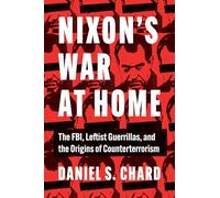 Nixon's War at Home: The FBI, Leftist Guerrillas, and the Origins of Counterterrorism (Justice, Power, and Politics)
