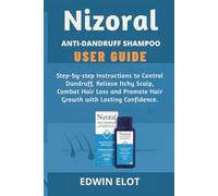 Nizoral Anti-Dandruff Shampoo User Guide: Step-by-step Instructions to Control Dandruff, Relieve Itchy Scalp, Combat Hair Loss and Promote Hair Growth with Lasting Confidence