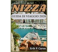 NIZZA GUIDA DI VIAGGIO 2026: Alla scoperta della cultura, della costa e delle principali attrazioni per il viaggiatore moderno (Le Guide del Navigatore del Mondo di Erik P. Caron)