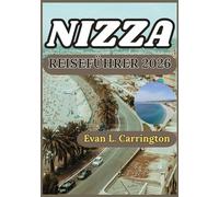 NIZZA REISEFÜHRER 2026: Eine praktische Reise durch Nizza: Entdecken Sie das Küstenleben, die Kultur, die lokale Küche und die Alltagserlebnisse der ... (Evan L. Carrington Weltreise-Kollektion)