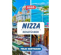 NIZZA REISEFÜHRER 2026: Von der Altstadt bis in die Berge: Cours Saleya, Musée Matisse, Musée Chagall, Cap Ferrat, Villefranche-sur-Mer, Grasse, ... Wegweiser für einen unvergesslichen Urlaub