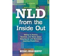 NLD from the Inside Out: Talking to Parents, Teachers, and Teens about Growing Up with Nonverbal Learning Disabilities - Third Edition