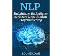 NLP: Ein Leitfaden für Anfänger zur Neuro-Linguistischen Programmierung