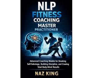 NLP Fitness Coaching Master Practitioner: Advanced Coaching Models for Breaking Self-Sabotage, Building Discipline, and Creating Total Body-Mind Results (NLP Fitness Coaching Series)