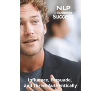 NLP for Business Success: Influence, Persuade, and Thrive Authentically