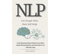 NLP for People Who Hate Self-Help: A No-Nonsense Way to Rewire Your Mind, Break Mental Patterns, and Feel Calm in 10 Minutes a Day (The Emotional Mastery Series)