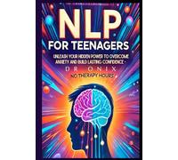 NLP FOR TEENAGERS: Unleash your hidden power to overcome anxiety and build lasting confidence - NO Therapy Hours! (nlp. neurolingustic programming)