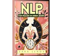 NLP FÜR FRAUEN IN IHREN 30ERN: Gewinnen Sie Ihr Selbstvertrauen zurück und erreichen Sie Ihre persönlichen Ziele in 90 Tagen - OHNE Kompromisse bei ... (NLP, Neurolinguistisches Programmieren)