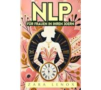 NLP FÜR FRAUEN IN IHREN 30ERN: Gewinnen Sie Ihr Selbstvertrauen zurück und erreichen Sie Ihre persönlichen Ziele in 90 Tagen - OHNE Kompromisse bei ... (NLP, Neurolinguistisches Programmieren)