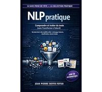NLP pratique Comprendre et traiter du texte (sans Transformer d’abord): Du texte brut à des modèles utiles : nettoyage, features, classification, ... Sans Prise de Tête La Collection Pratique)