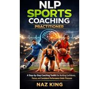 NLP Sports Coaching Practitioner: A Step-by-Step Coaching Toolkit for Building Confidence, Focus, and Consistent Performance Under Pressure (NLP Sports Coaching Series)