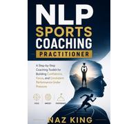 NLP Sports Coaching Practitioner: A Step-by-Step Coaching Toolkit for Building Confidence, Focus, and Consistent Performance Under Pressure