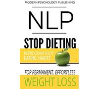 NLP: Stop Dieting: Reprogram Your Eating Habits for Permanent, Effortless Weight Loss
