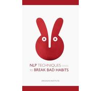 NLP Techniques to Break Bad Habits: 10 (Practical Applications of Neuro Linguistic Programming)