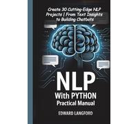NLP WITH PYTHON PRACTICAL MANUAL: Create 30 Cutting-Edge NLP Projects | From Text Insights to Building Chatbots