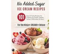 No Added Sugar Ice Cream Recipes for the Ninja CREAMi Deluxe: 101 Easy & Tasty Recipes for Creamy Ice Cream, Gelato, Sorbet, Milkshakes & More