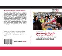 ¡No Aprendas Filosofía, Aprende a Filosofar!: Introducción práctica al pensar filosófico mediante ejercicios didácticamente elaborados y teóricamente fundados