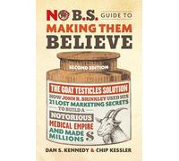 No B.S. Guide to Making Them Believe: How John R. Brinkley Used His 21 Lost Marketing Secrets to Build a Notorious Medical Empire and Make Millions
