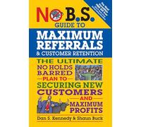 No B.S. Guide to Maximum Referrals and Customer Retention