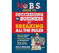 No B.S. Guide to Succeeding in Business by Breaking All the Rules