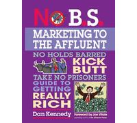 No B.S. Marketing to the Affluent: The No Holds Barred, Kick Butt, Take No Prisoners Guide to Getting Really Rich (IPRO DIST PRODUCT I/I)