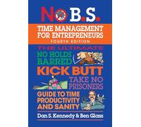 No B.S. Time Management for Entrepreneurs: The Ultimate No Holds Barred Kick Butt Take No Prisoners Guide to Time Productivity and Sanity