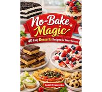 No-Bake Magic: 40 Easy Recipes for Every Season: Simple, Delicious Desserts with No Oven Required (Cakes, Cheesecakes, Bars, Treats & More)