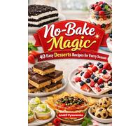 No-Bake Magic: 40 Easy Recipes for Every Season: Simple, Delicious Desserts with No Oven Required (Cakes, Cheesecakes, Bars, Treats & More)