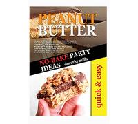 NO-BAKE PARTY IDEAS WITH PEANUT BUTTER: LEARN HOW TO PREPARE DELICIOUS DESSERTS FOR YOUR EVENTS WITH THIS QUICK AND EASY COOKBOOK FOR BEGINNERS. WITH ... TO PREPARE GOOD AND HEALTHY SNACKS FOR ALL