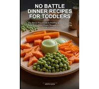 No Battle Dinner Recipes for Toddlers: The Stress-Free Guide to Feeding Selective Eaters, Ending Mealtime Power Struggles, and Reclaiming Family Connection