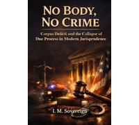 No Body, No Crime: Corpus Delicti and the Collapse of Due Process in Modern Jurisprudence (The Sovereignty Series)