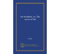 No breakfast, or, The secret of life