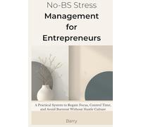 No-BS Stress Management for Entrepreneurs: A Practical System to Regain Focus, Control Time, and Avoid Burnout Without Hustle Culture