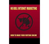 No Bull Internet Marketing: How to Make Your Fortune Online: Volume 1