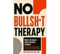 NO BULLSHIT THERAPY: What Actually Helps People Change: For the people who understood everything and changed nothing.