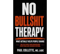 NO BULLSHIT THERAPY: What Actually Helps People Change: For the people who understood everything and changed nothing.